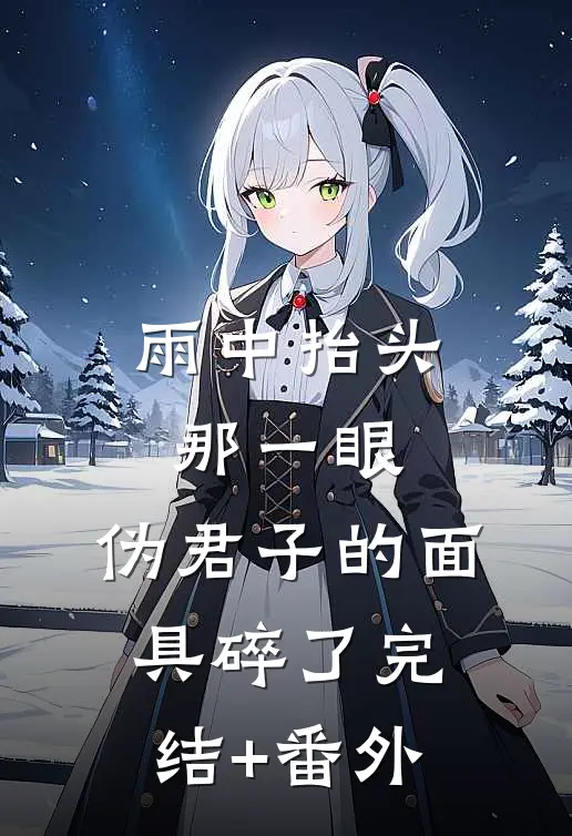 雨中抬头那一眼，伪君子的面具碎了完结+番外