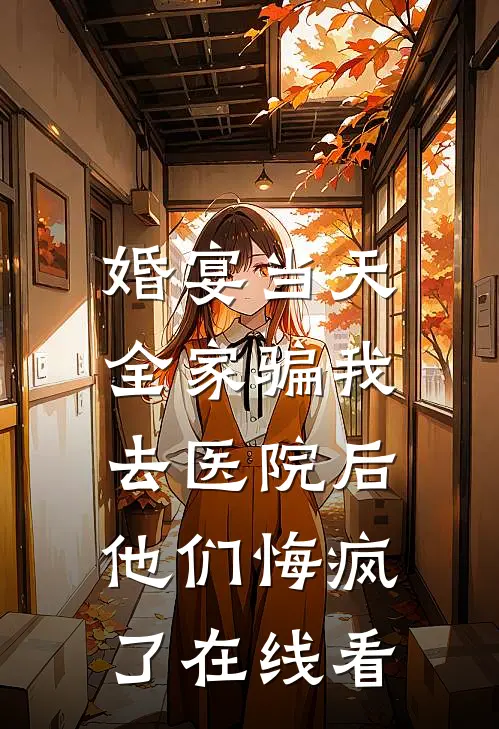 婚宴当天全家骗我去医院后，他们悔疯了在线看