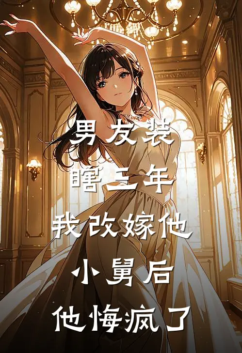 男友装瞎三年，我改嫁他小舅后，他悔疯了