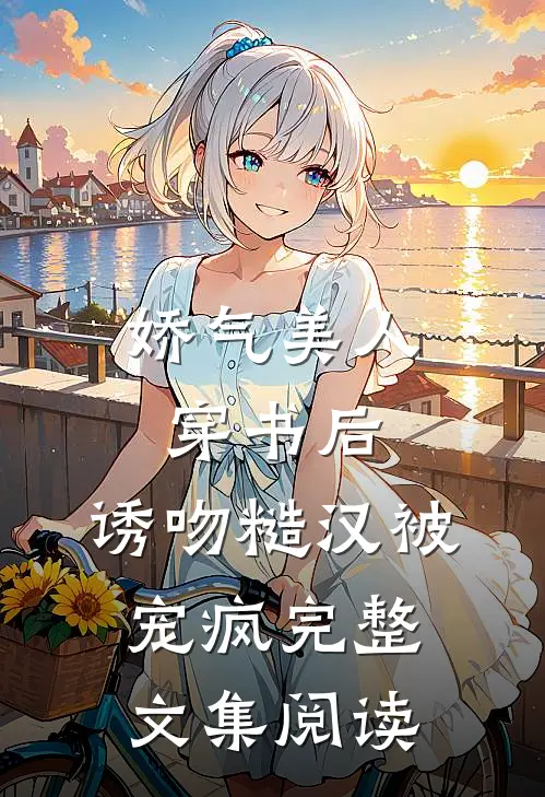 娇气美人穿书后，诱吻糙汉被宠疯完整文集阅读