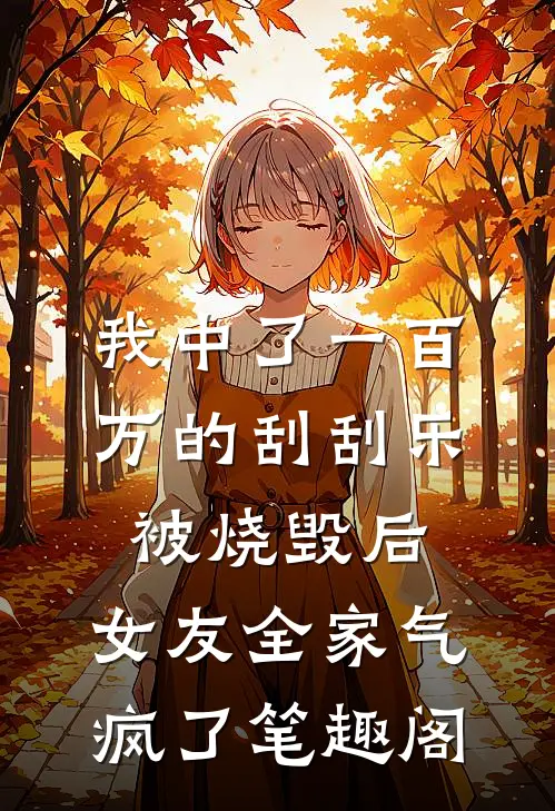 我中了一百万的刮刮乐被烧毁后，女友全家气疯了笔趣阁