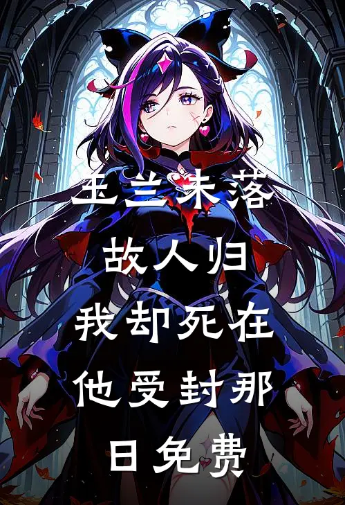 玉兰未落故人归，我却死在他受封那日免费