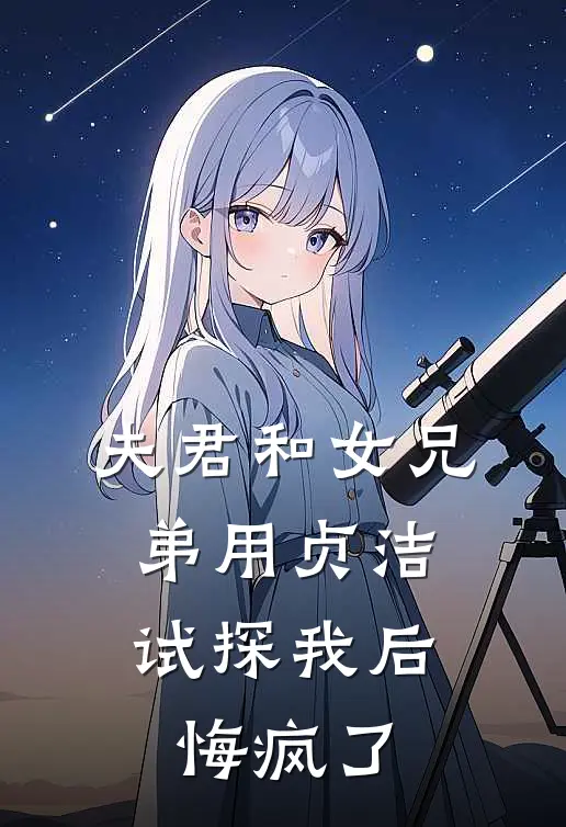 夫君和女兄弟用贞洁试探我后，悔疯了