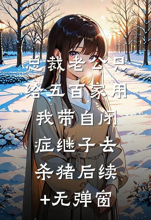 总裁老公只给五百家用，我带自闭症继子去杀猪后续+无弹窗