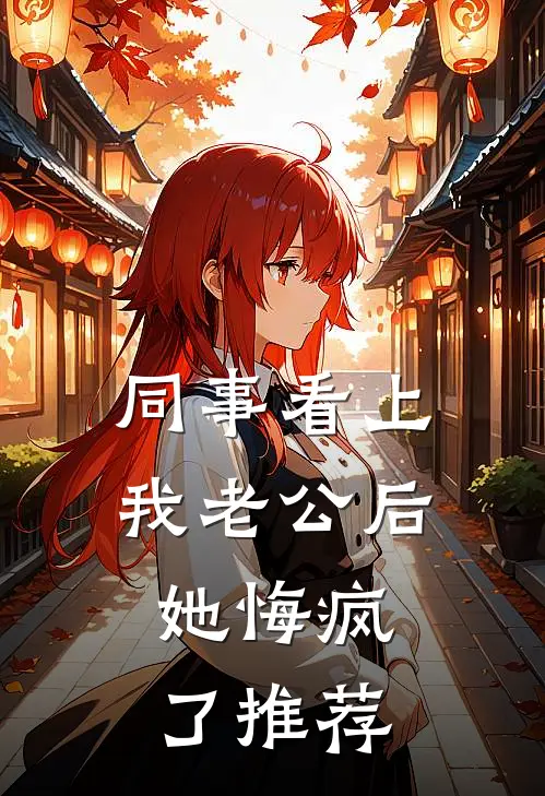 同事看上我老公后，她悔疯了推荐