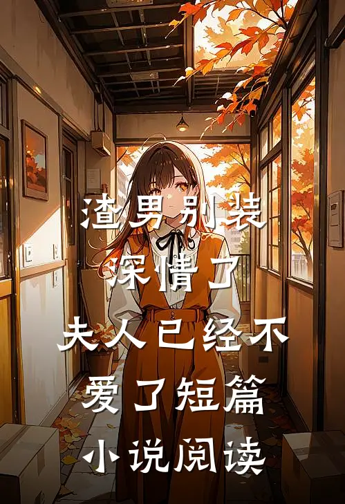 渣男别装深情了，夫人已经不爱了短篇小说阅读