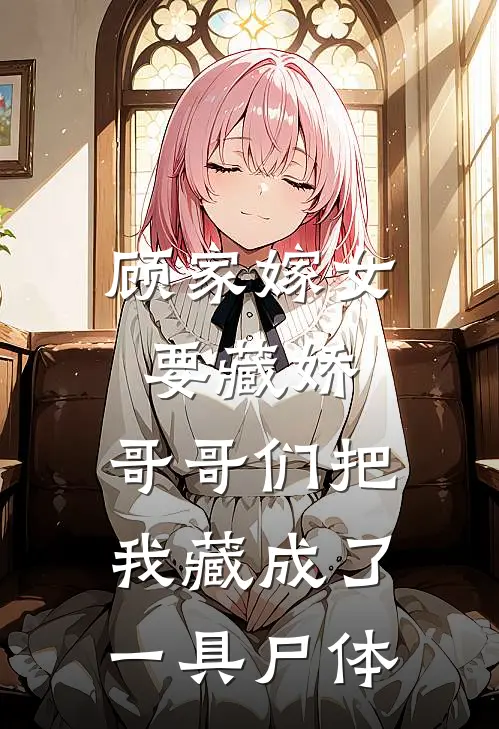 顾家嫁女要藏娇，哥哥们把我藏成了一具尸体
