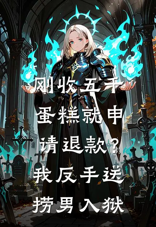 刚收五千蛋糕就申请退款？我反手送捞男入狱