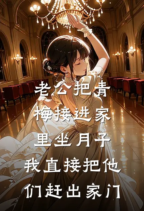 老公把青梅接进家里坐月子，我直接把他们赶出家门