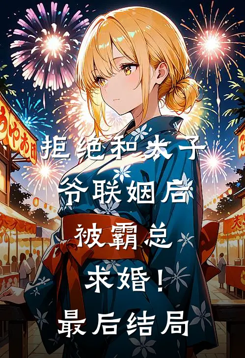 拒绝和太子爷联姻后，被霸总求婚！最后结局