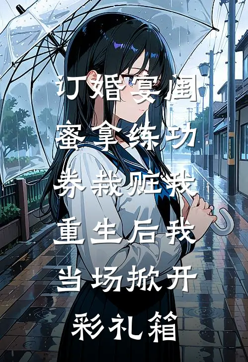 订婚宴闺蜜拿练功券栽赃我，重生后我当场掀开彩礼箱