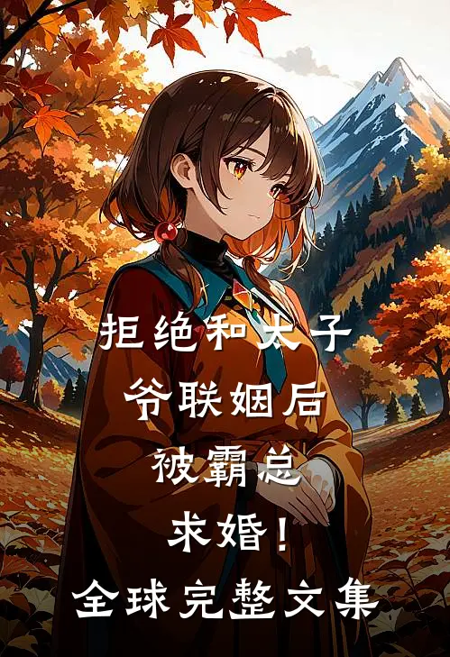 拒绝和太子爷联姻后，被霸总求婚！全球完整文集