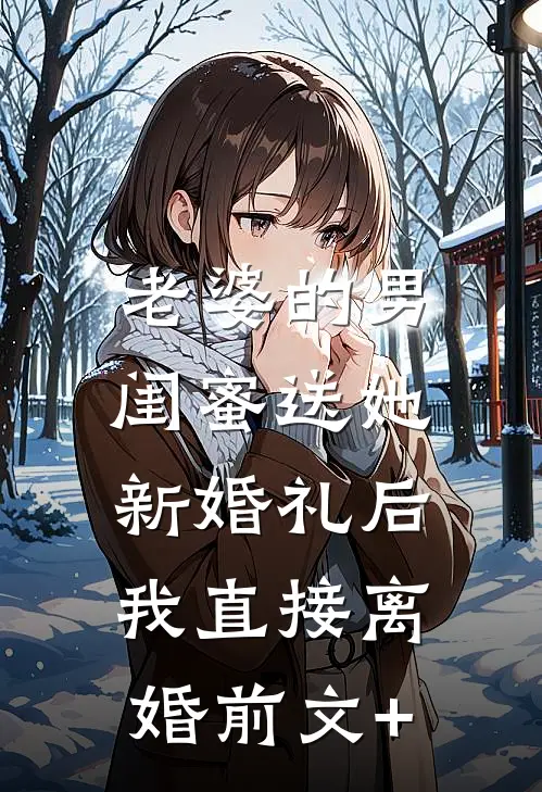 老婆的男闺蜜送她新婚礼后，我直接离婚前文+