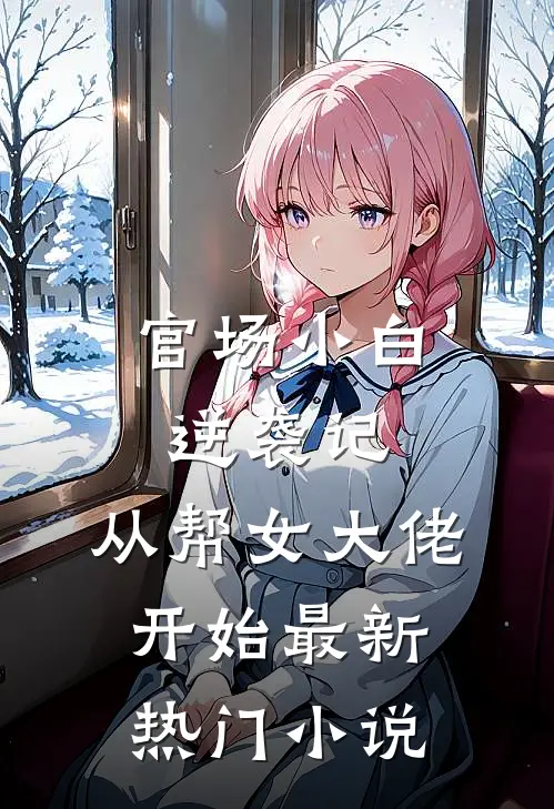 官场小白逆袭记：从帮女大佬开始最新热门小说