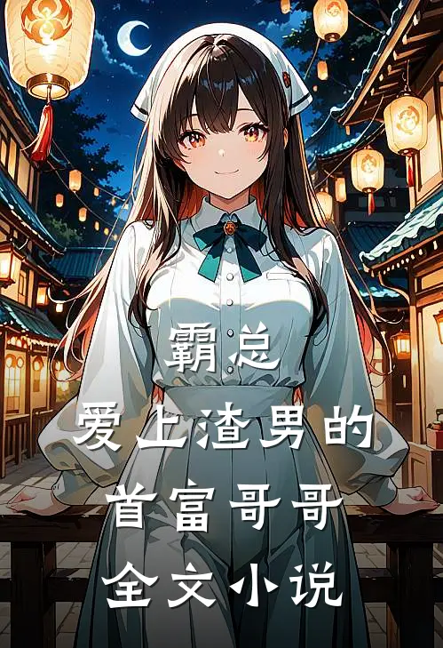 霸总：爱上渣男的首富哥哥全文小说