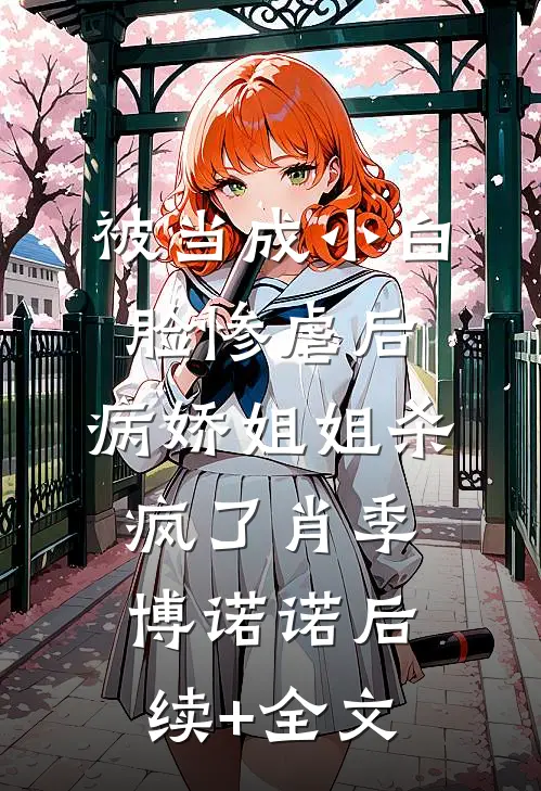 被当成小白脸惨虐后，病娇姐姐杀疯了肖季博诺诺后续+全文
