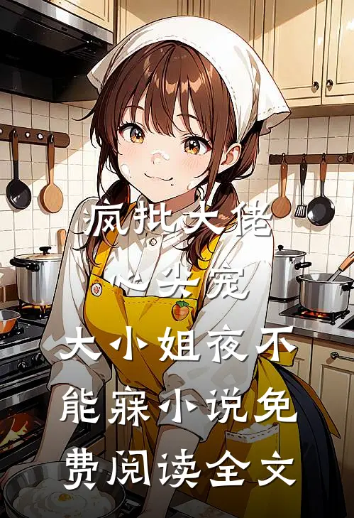 疯批大佬心尖宠，大小姐夜不能寐小说免费阅读全文