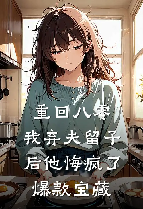 重回八零，我弃夫留子后他悔疯了爆款宝藏