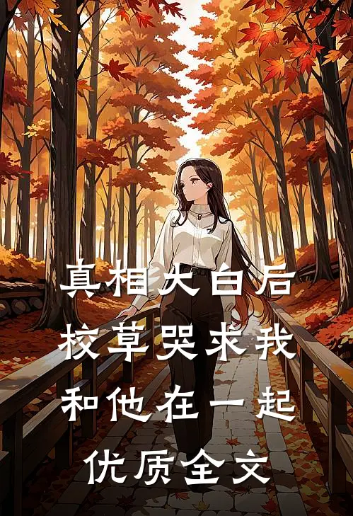 真相大白后,校草哭求我和他在一起优质全文在线阅读
