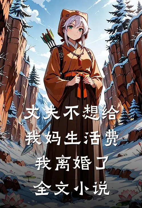 丈夫不想给我妈生活费，我离婚了全文小说