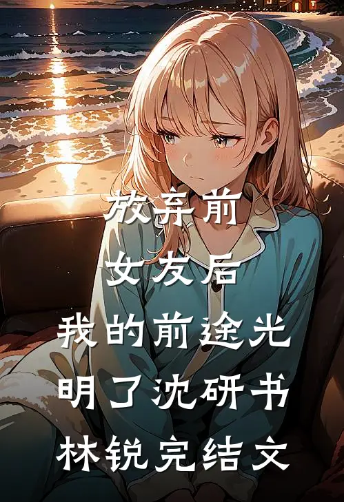 放弃前女友后，我的前途光明了沈研书林锐完结文