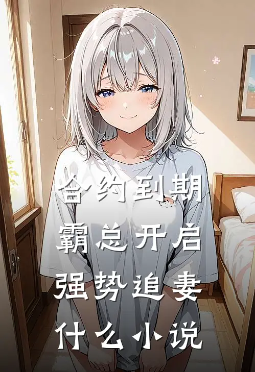 合约到期，霸总开启强势追妻什么小说