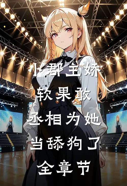 小郡主娇软果敢,丞相为她当舔狗了全章节免费阅读