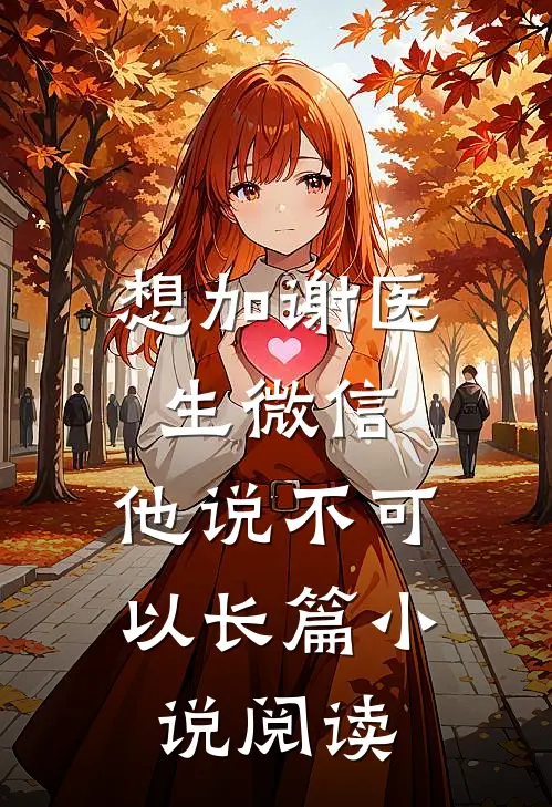 想加谢医生微信,他说不可以长篇阅读怎么办
