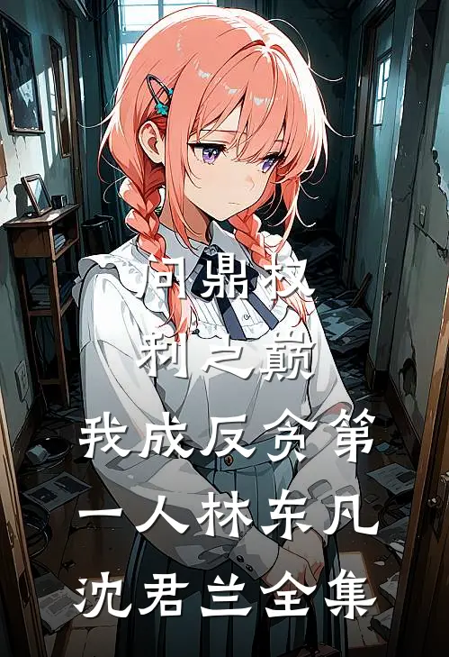 问鼎权利之巅，我成反贪第一人林东凡沈君兰全集
