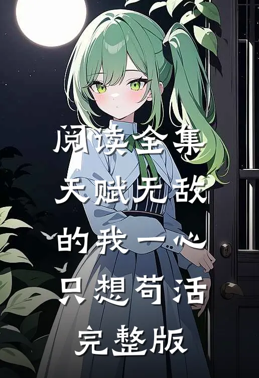 阅读全集天赋无敌的我一心只想苟活完整版