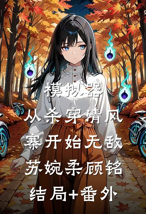 模拟器：从杀穿清风寨开始无敌苏婉柔顾铭结局+番外