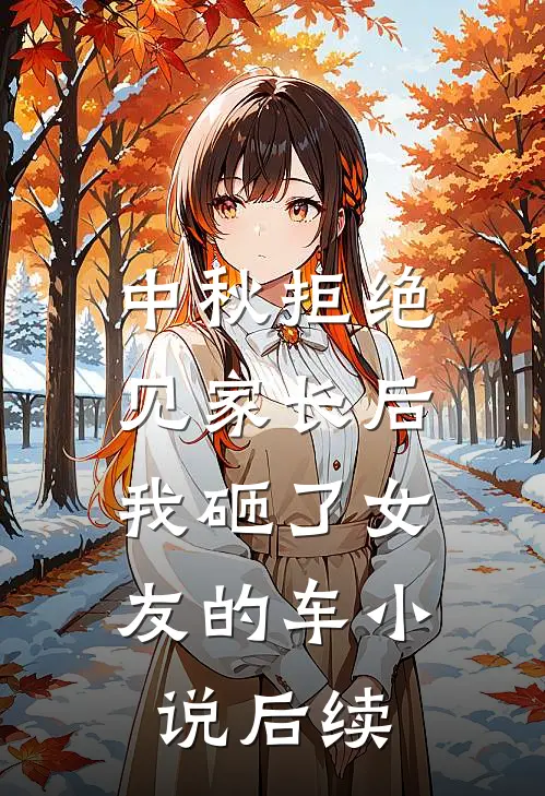 中秋拒绝见家长后，我砸了女友的车小说后续