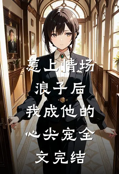 惹上情场浪子后，我成他的心尖宠全文完结