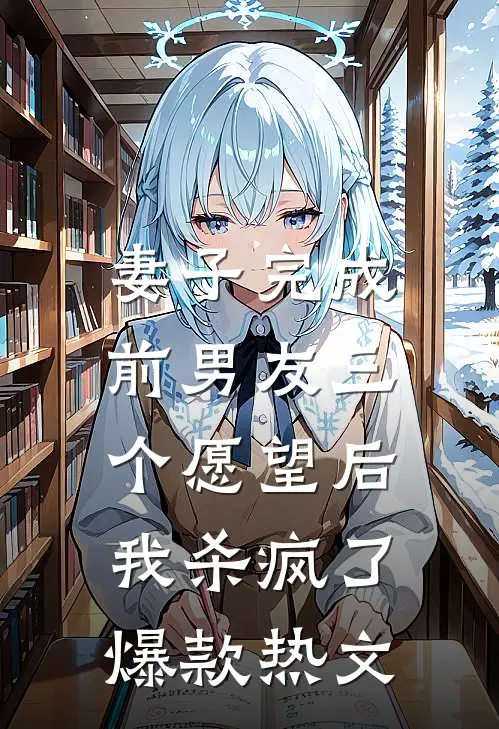 妻子完成前男友三个愿望后，我杀疯了爆款热文