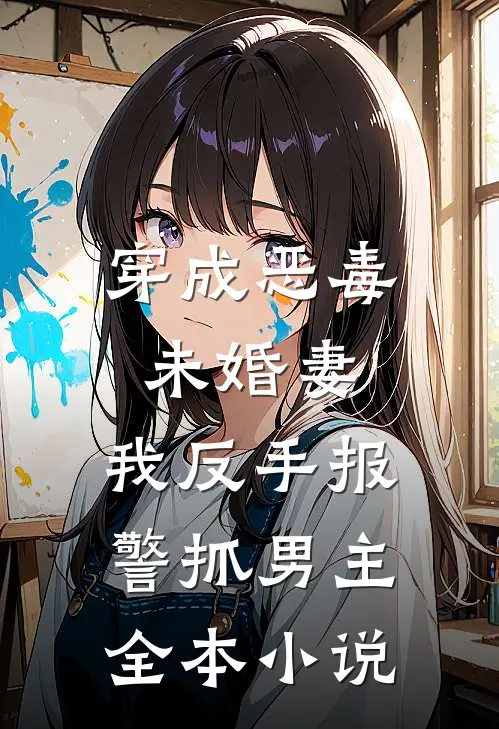 穿成恶毒未婚妻，我反手报警抓男主全本小说