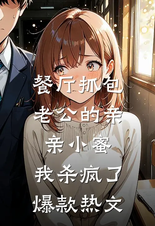 餐厅抓包老公的亲亲小蜜，我杀疯了爆款热文