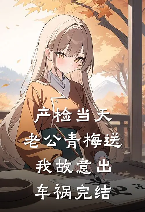 产检当天，老公青梅送我故意出车祸完结