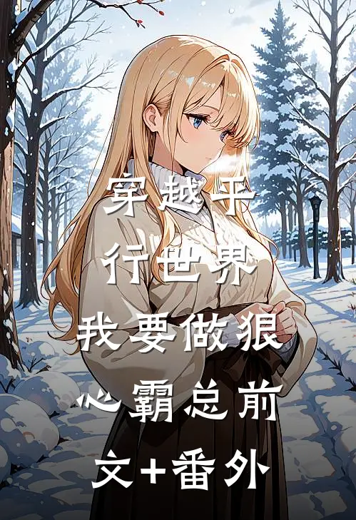 穿越平行世界：我要做狠心霸总前文+番外