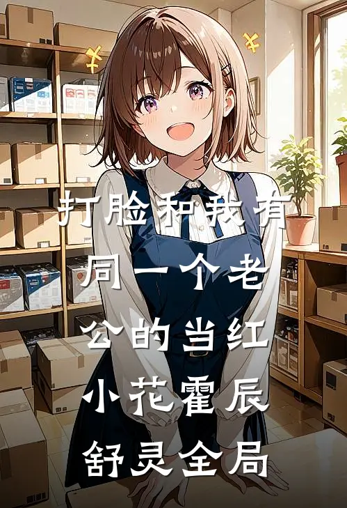打脸和我有同一个老公的当红小花霍辰舒灵全局