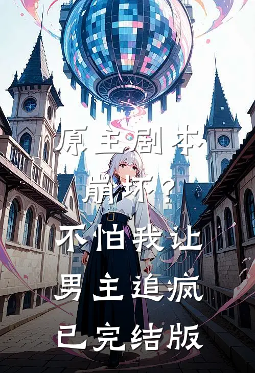 原主剧本崩坏？不怕，我让男主追疯已完结版