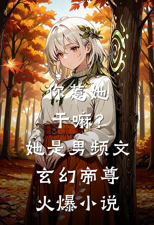 你惹她干嘛？她是男频文玄幻帝尊火爆小说