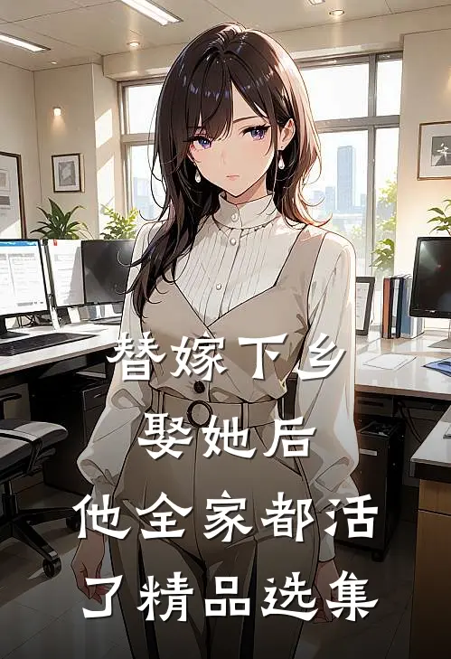 替嫁下乡，娶她后，他全家都活了精品选集