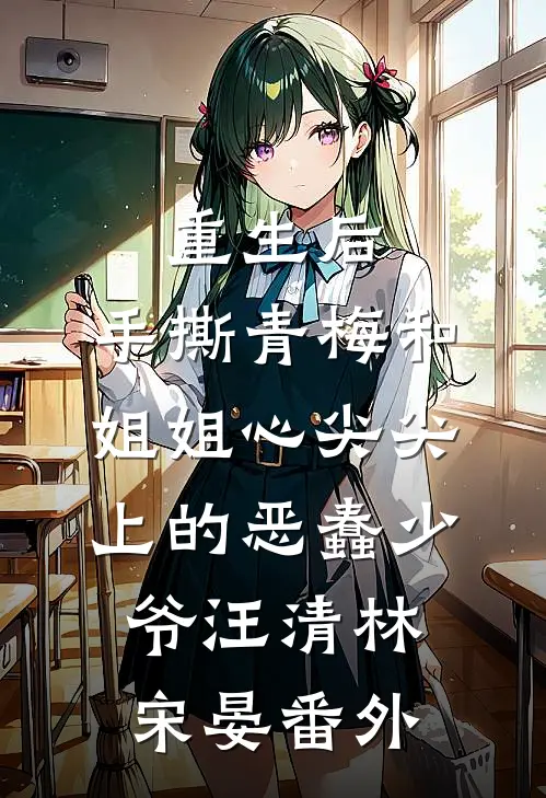 重生后，手撕青梅和姐姐心尖尖上的恶蠢少爷汪清林宋晏番外