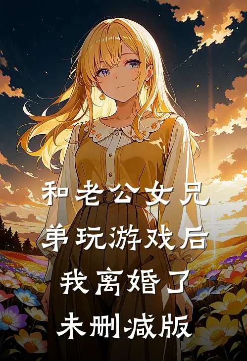 和老公女兄弟玩游戏后，我离婚了未删减版