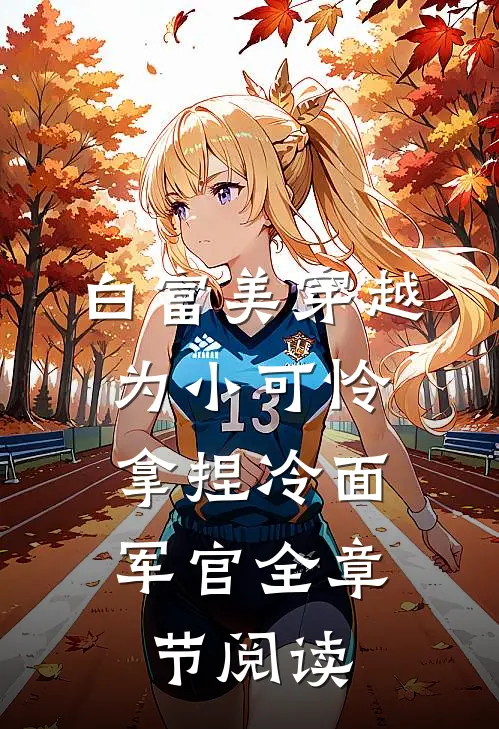 白富美穿越为小可怜，拿捏冷面军官全章节阅读