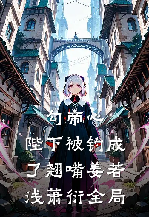 勾帝心，陛下被钓成了翘嘴姜若浅萧衍全局
