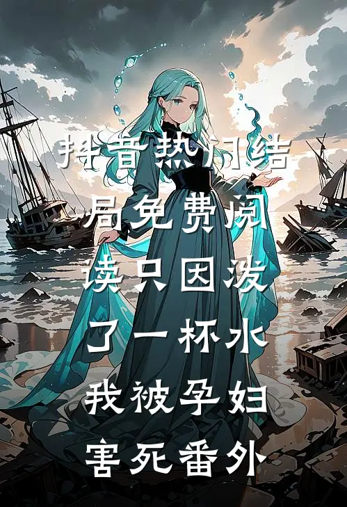 抖音热门结局免费阅读只因泼了一杯水，我被孕妇害死番外