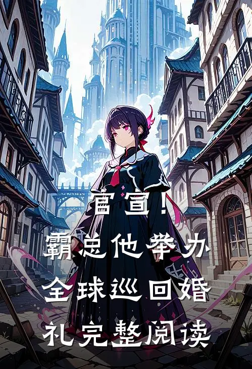 官宣！霸总他举办全球巡回婚礼完整阅读