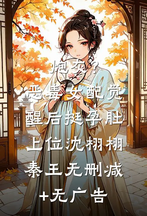 炮灰？恶毒女配觉醒后挺孕肚上位沈栩栩秦王无删减+无广告