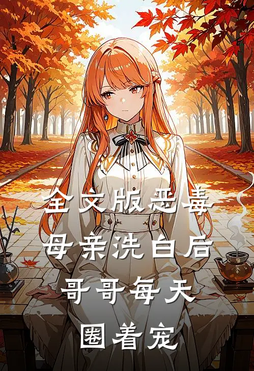 全文版恶毒母亲洗白后，哥哥每天圈着宠